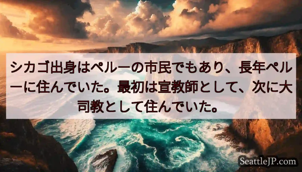 シカゴ出身はペルーの市民でもあり、長年ペルーに住んでいた。最初は宣教師として、次に大司教として住んで