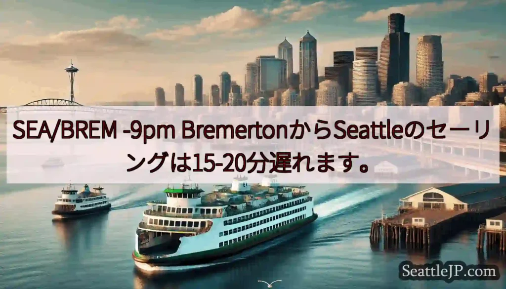 SEA/BREM -9pm BremertonからSeattleのセーリングは15-20分遅れます。
