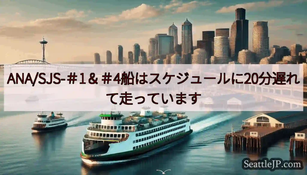 ANA/SJS-＃1＆＃4船はスケジュールに20分遅れて走っていますhttps://wsdot.co