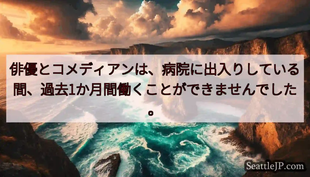 俳優とコメディアンは、病院に出入りしている間、過去1か月間働くことができませんでした。