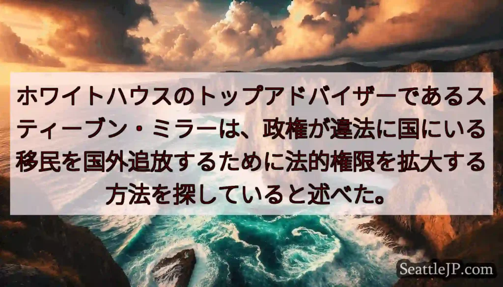 ホワイトハウスのトップアドバイザーであるスティーブン・ミラーは、政権が違法に国にいる移民を国外追放す