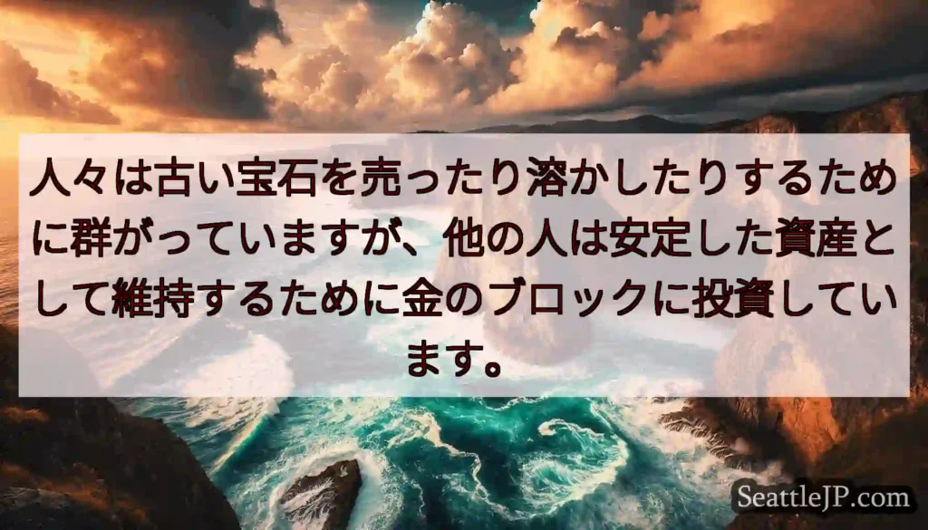人々は古い宝石を売ったり溶かしたりするために群がっていますが、他の人は安定した資産として維持するため
