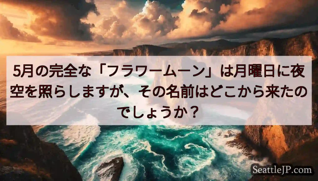 5月の完全な「フラワームーン」は月曜日に夜空を照らしますが、その名前はどこから来たのでしょうか？