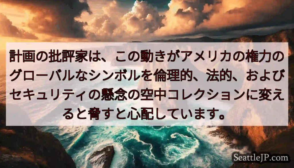 計画の批評家は、この動きがアメリカの権力のグローバルなシンボルを倫理的、法的、およびセキュリティの懸
