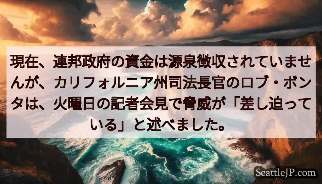 現在、連邦政府の資金は源泉徴収されていませんが、カリフォルニア州司法長官のロブ・ボンタは、火曜日の記