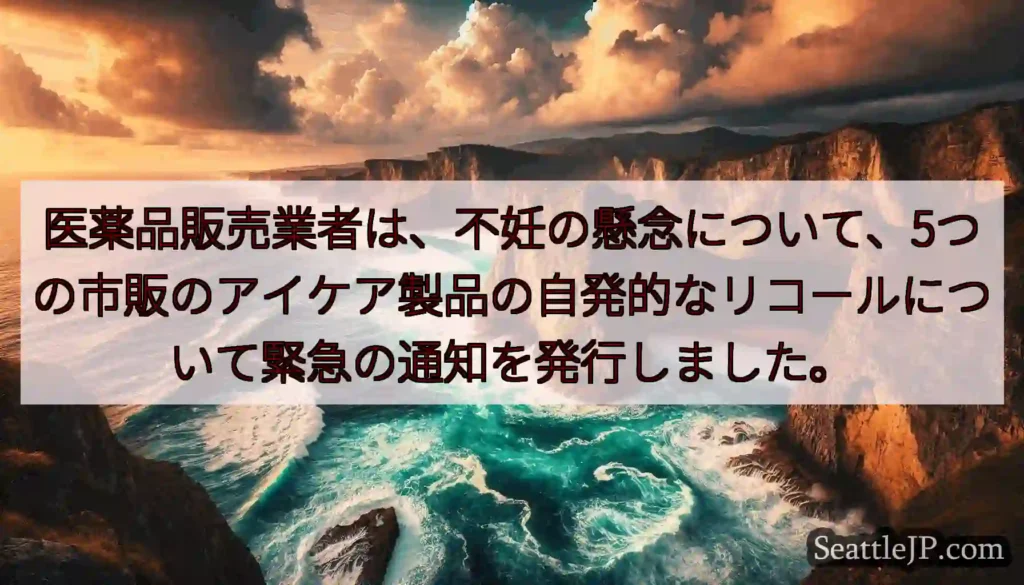 医薬品販売業者は、不妊の懸念について、5つの市販のアイケア製品の自発的なリコールについて緊急の通知を