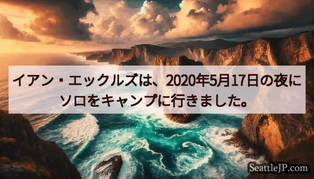 イアン・エックルズは、2020年5月17日の夜にソロをキャンプに行きました。