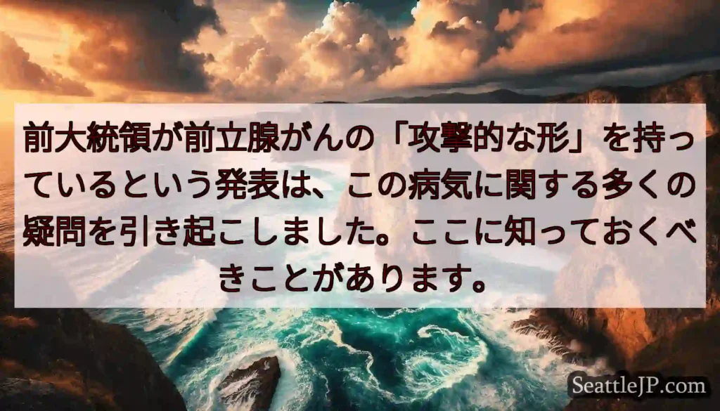 前大統領が前立腺がんの「攻撃的な形」を持っているという発表は、この病気に関する多くの疑問を引き起こし
