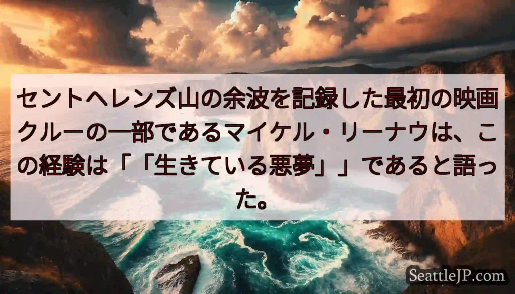 セントヘレンズ山の余波を記録した最初の映画クルーの一部であるマイケル・リーナウは、この経験は「「生き