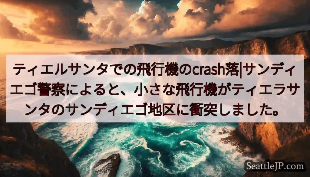 ティエルサンタでの飛行機のcrash落|サンディエゴ警察によると、小さな飛行機がティエラサンタのサン