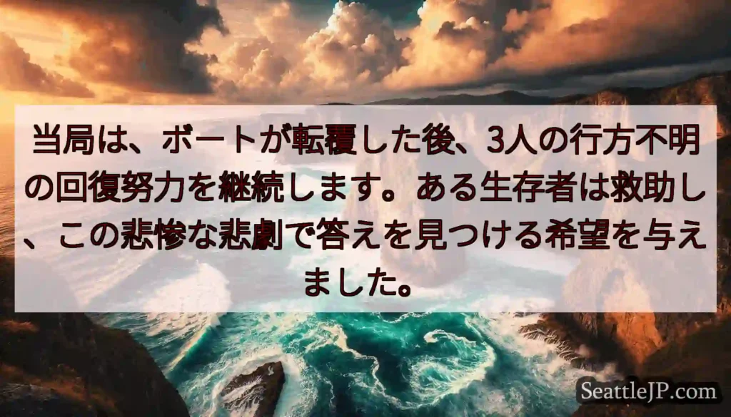当局は、ボートが転覆した後、3人の行方不明の回復努力を継続します。ある生存者は救助し、この悲惨な悲劇