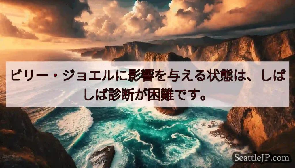 ビリー・ジョエルに影響を与える状態は、しばしば診断が困難です。
