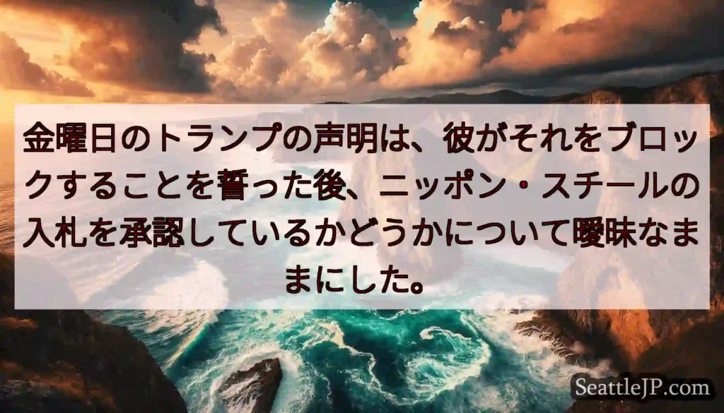 金曜日のトランプの声明は、彼がそれをブロックすることを誓った後、ニッポン・スチールの入札を承認してい