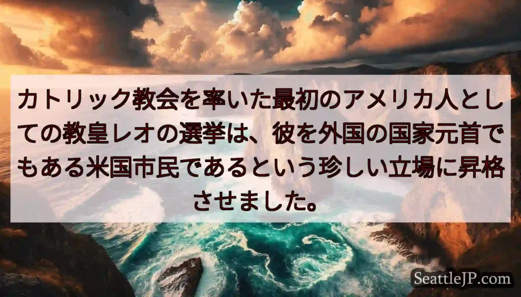 カトリック教会を率いた最初のアメリカ人としての教皇レオの選挙は、彼を外国の国家元首でもある米国市民で