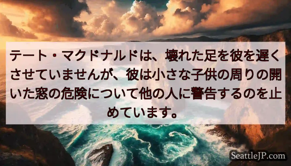 テート・マクドナルドは、壊れた足を彼を遅くさせていませんが、彼は小さな子供の周りの開いた窓の危険につ