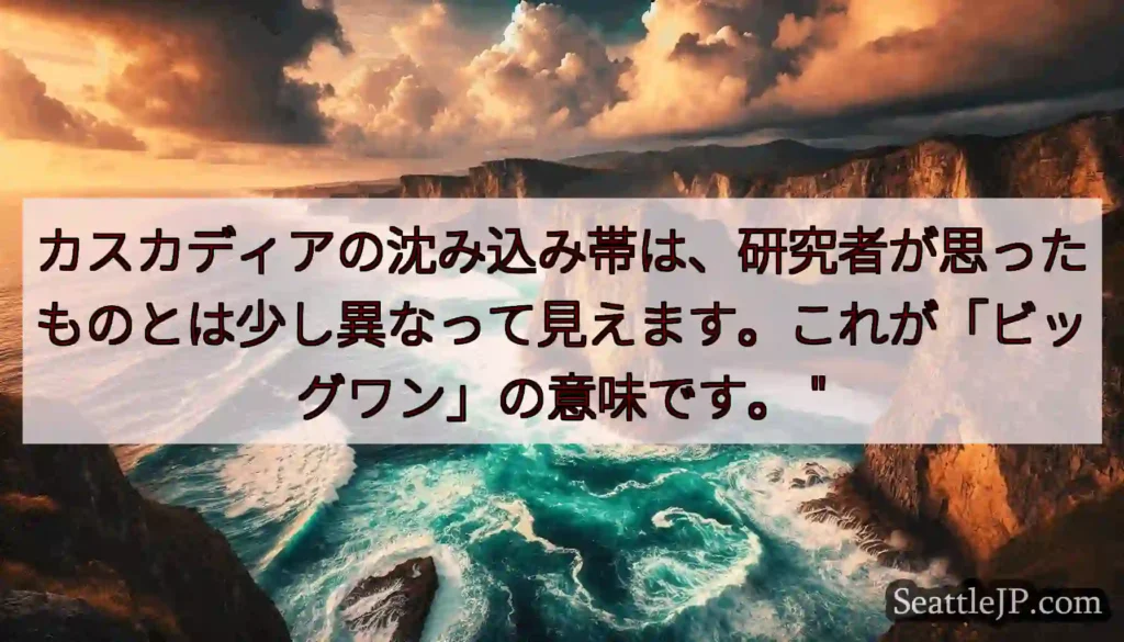 カスカディアの沈み込み帯は、研究者が思ったものとは少し異なって見えます。これが「ビッグワン」の意味で