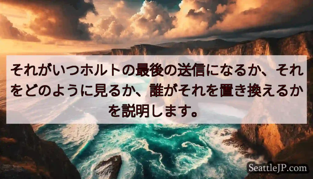 それがいつホルトの最後の送信になるか、それをどのように見るか、誰がそれを置き換えるかを説明します。