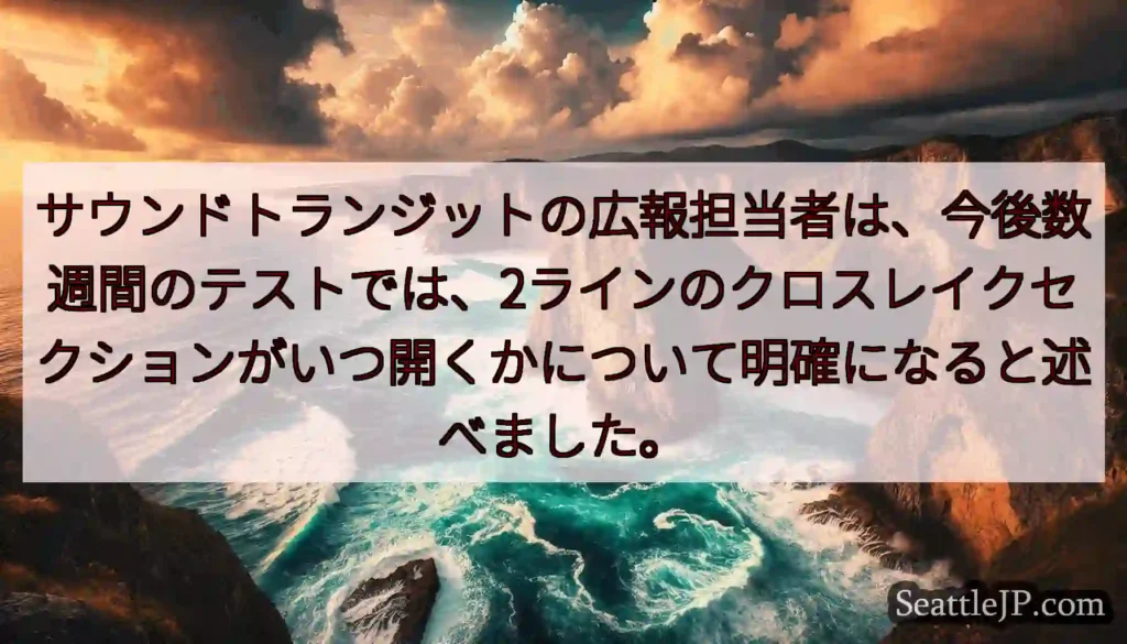 サウンドトランジットの広報担当者は、今後数週間のテストでは、2ラインのクロスレイクセクションがいつ開