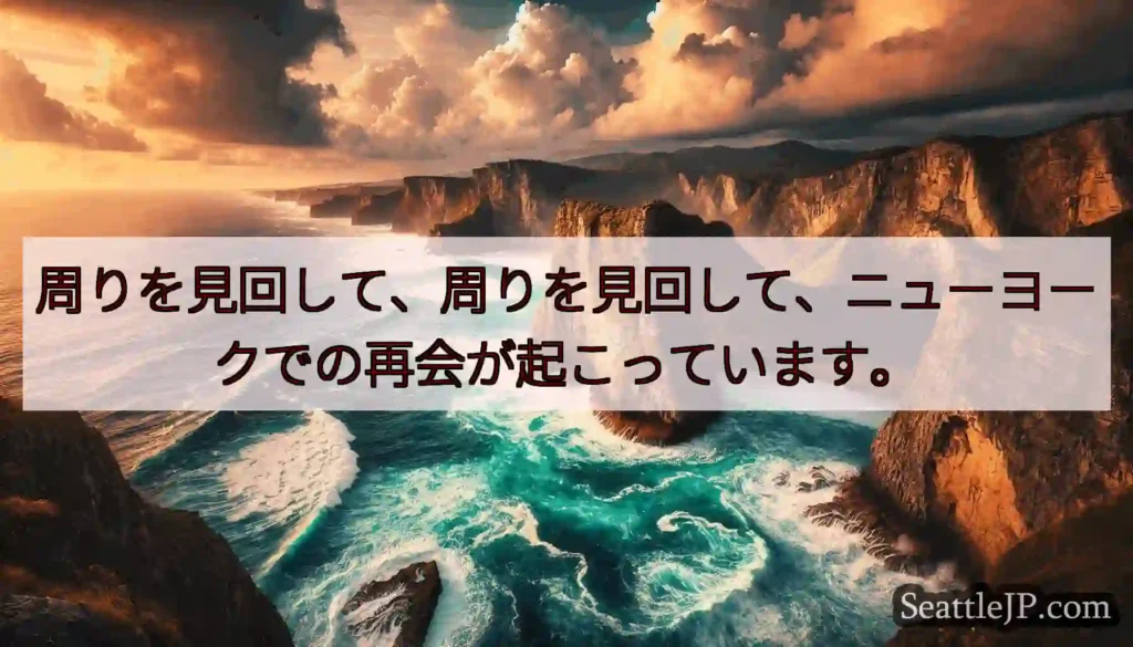周りを見回して、周りを見回して、ニューヨークでの再会が起こっています。
