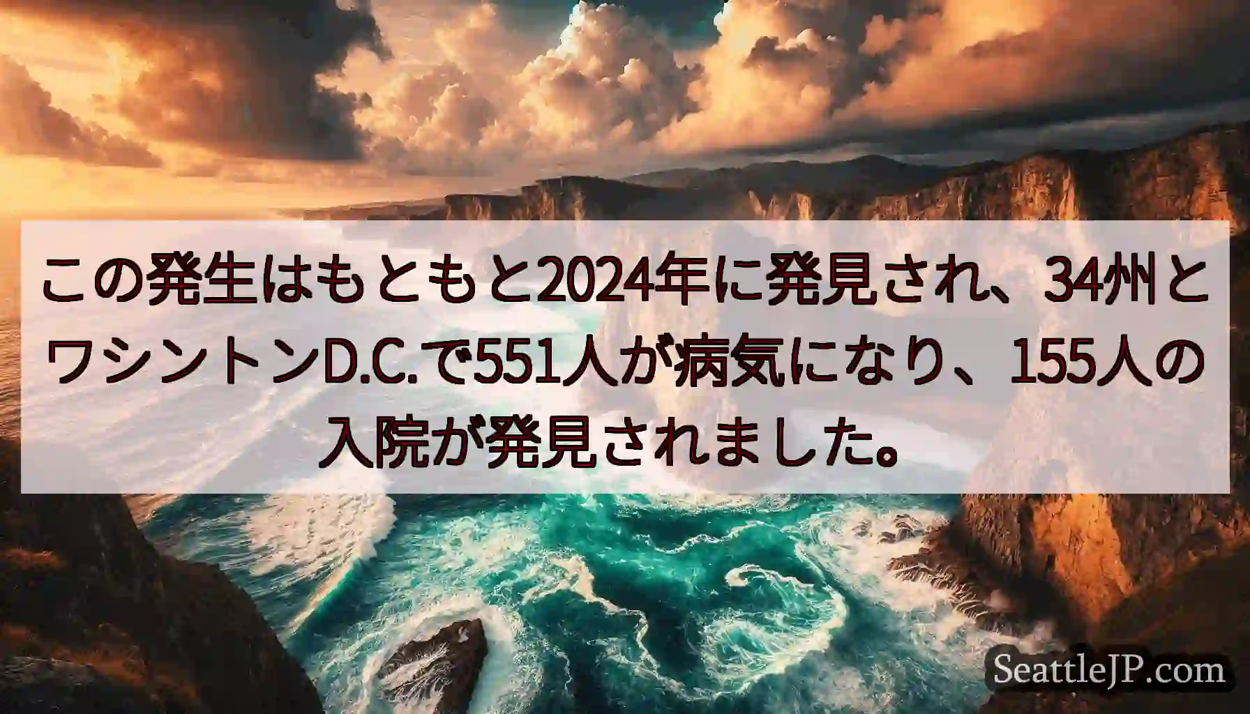 この発生はもともと2024年に発見され、34州とワシントンD.C.で551人が病気になり、155人の
