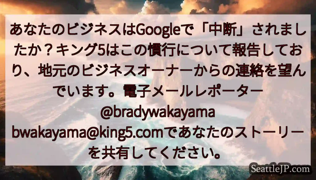 あなたのビジネスはGoogleで「中断」されましたか？キング5はこの慣行について報告しており、地元の