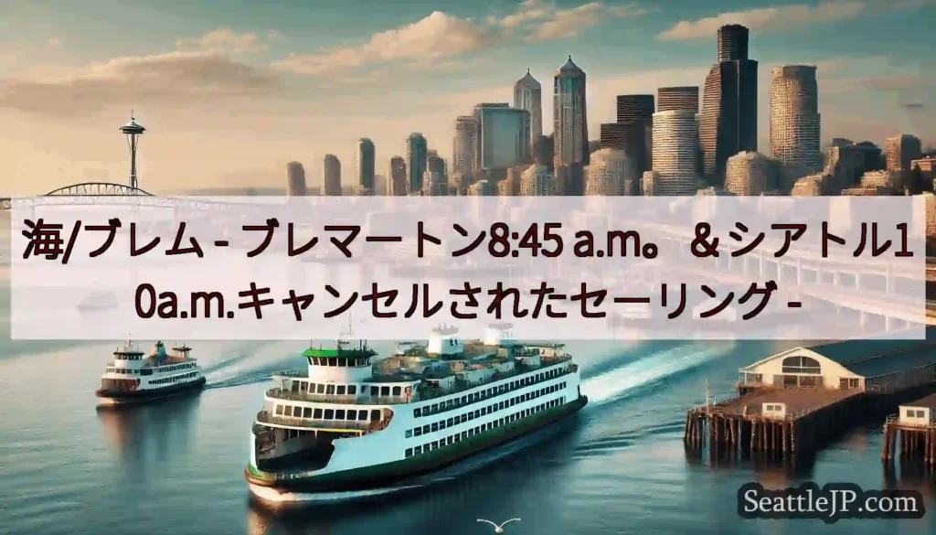 海/ブレム - ブレマートン8:45 a.m。＆シアトル10a.m.キャンセルされたセーリング -