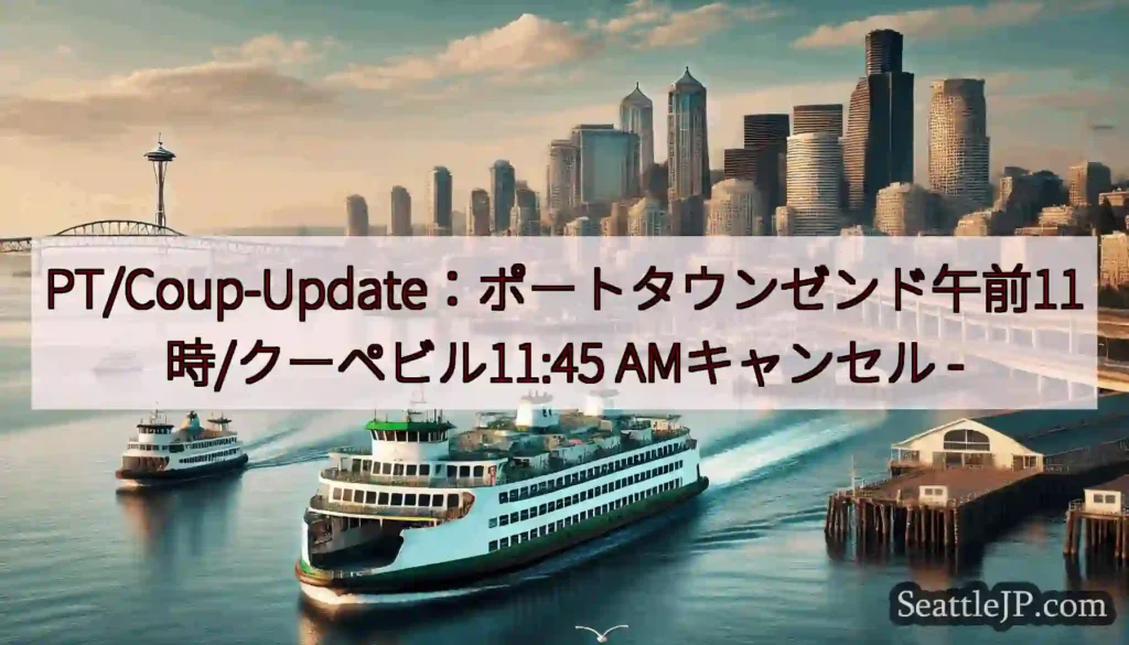 PT/Coup-Update：ポートタウンゼンド午前11時/クーペビル11:45 AMキャンセル