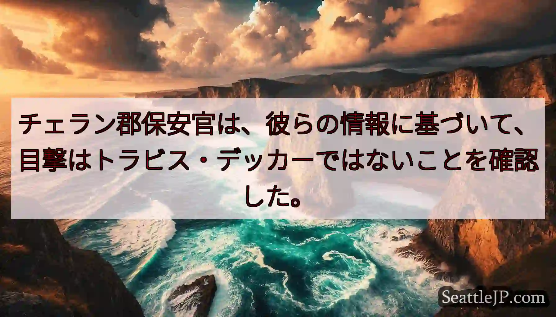チェラン郡保安官は、彼らの情報に基づいて、目撃はトラビス・デッカーではないことを確認した。