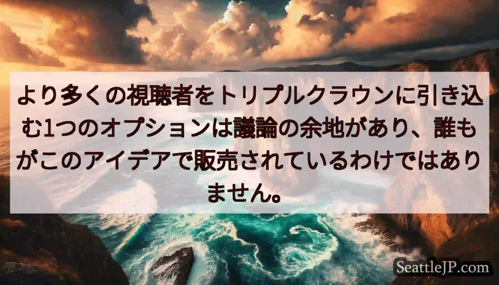 より多くの視聴者をトリプルクラウンに引き込む1つのオプションは議論の余地があり、誰もがこのアイデアで