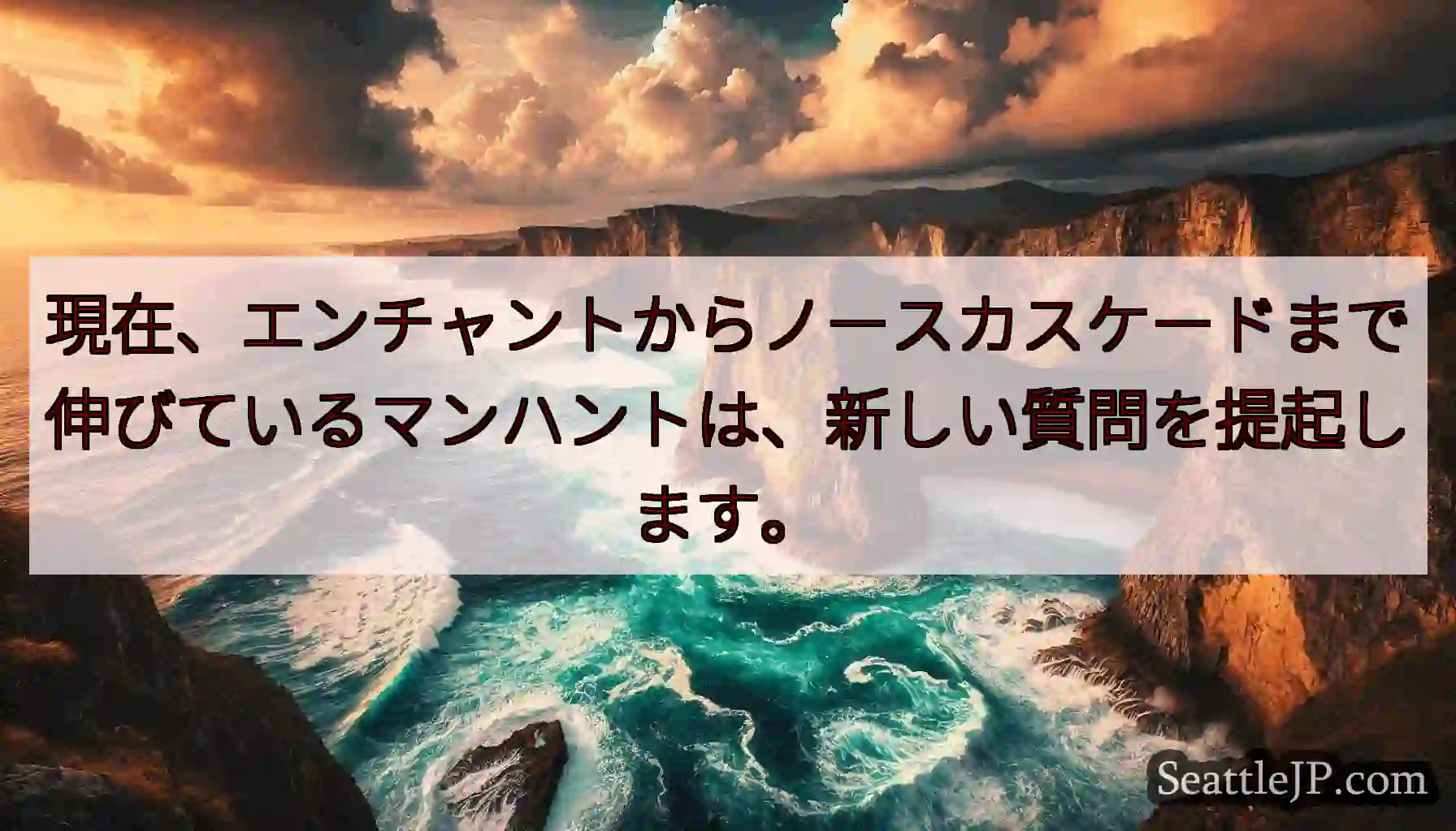 現在、エンチャントからノースカスケードまで伸びているマンハントは、新しい質問を提起します。