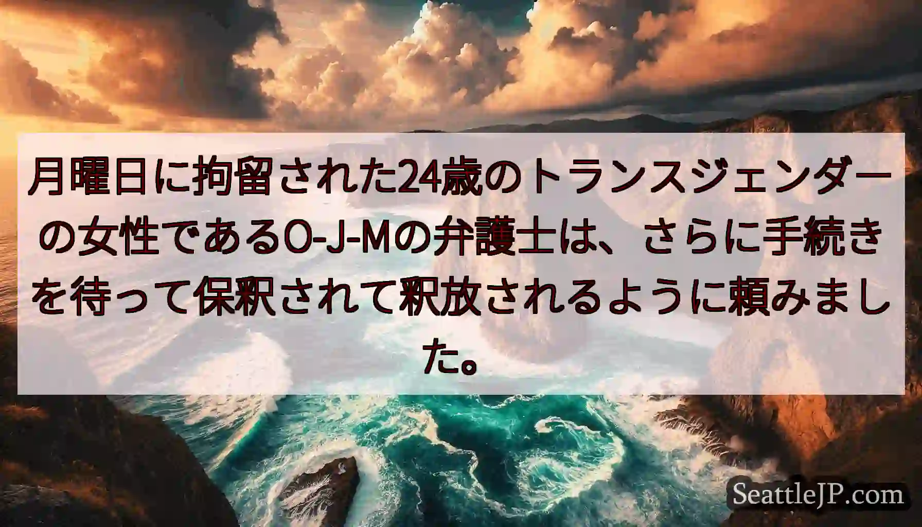 月曜日に拘留された24歳のトランスジェンダーの女性であるO-J-Mの弁護士は、さらに手続きを待って保