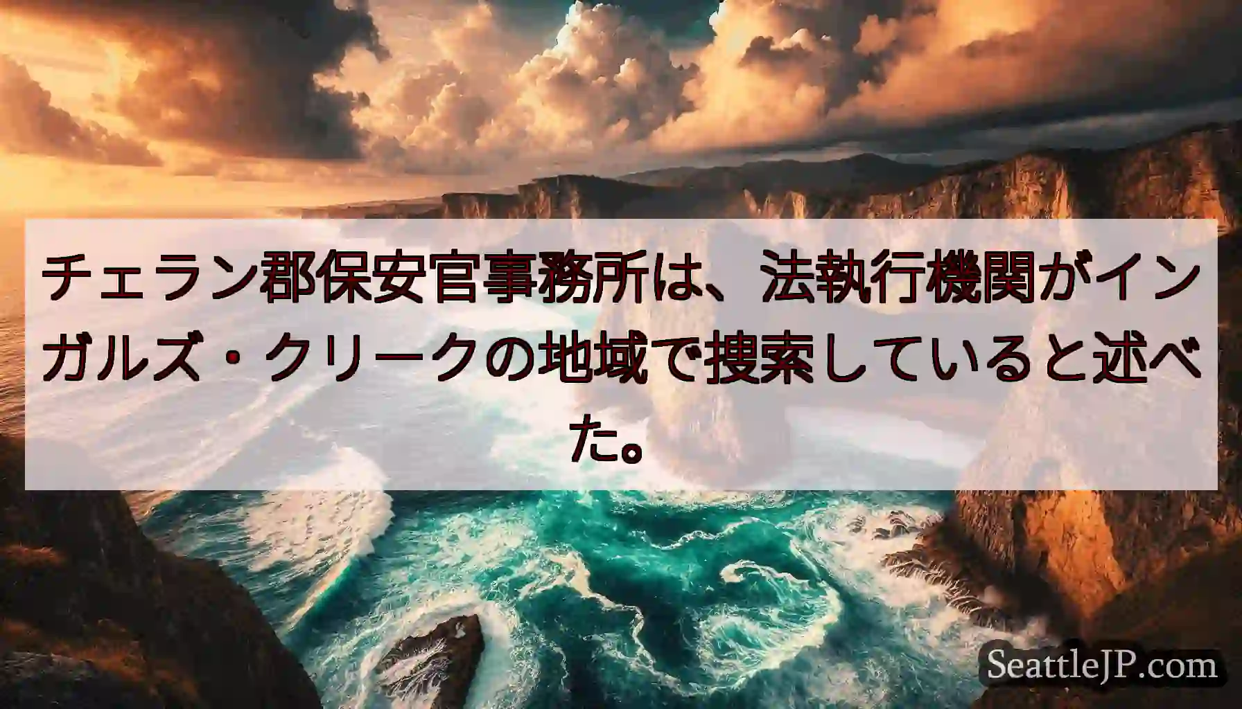 チェラン郡保安官事務所は、法執行機関がインガルズ・クリークの地域で捜索していると述べた。