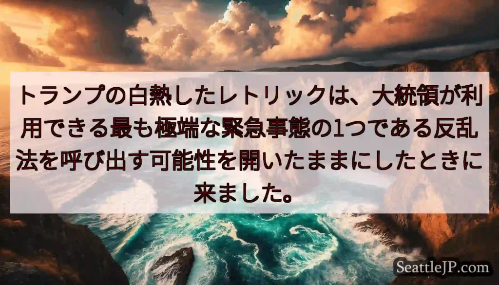 トランプの白熱したレトリックは、大統領が利用できる最も極端な緊急事態の1つである反乱法を呼び出す可能