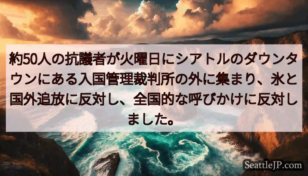 約50人の抗議者が火曜日にシアトルのダウンタウンにある入国管理裁判所の外に集まり、氷と国外追放に反対