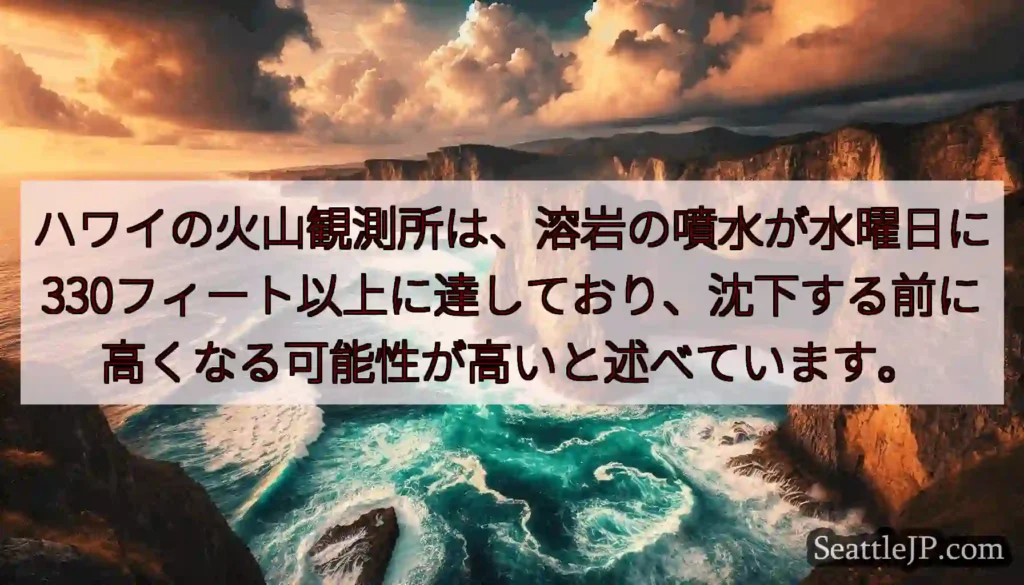 ハワイの火山観測所は、溶岩の噴水が水曜日に330フィート以上に達しており、沈下する前に高くなる可能性