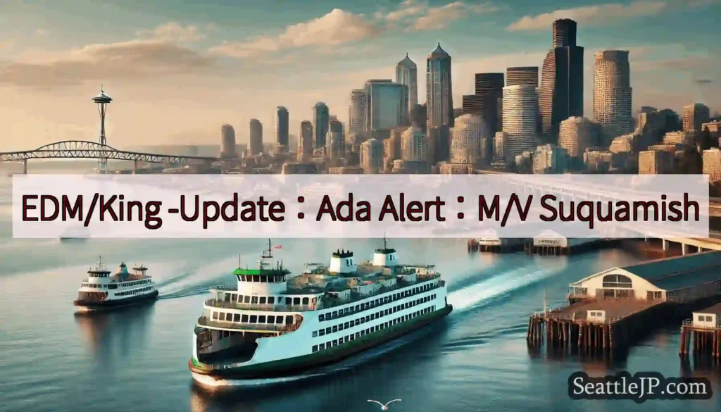 EDM/King -Update：Ada Alert：M/V Suquamish