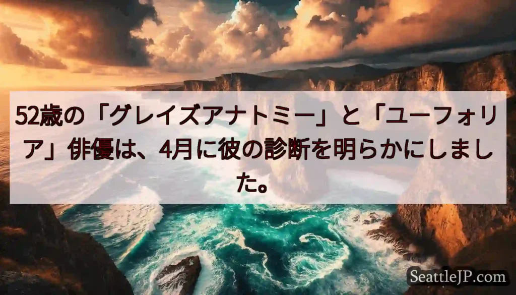 52歳の「グレイズアナトミー」と「ユーフォリア」俳優は、4月に彼の診断を明らかにしました。