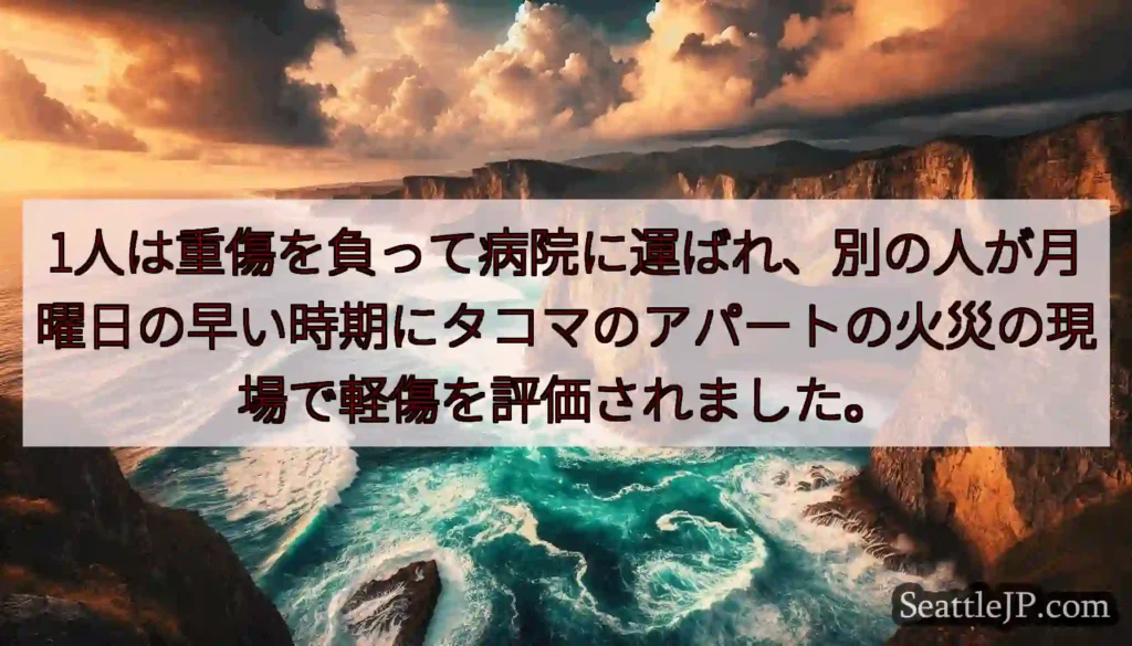 1人は重傷を負って病院に運ばれ、別の人が月曜日の早い時期にタコマのアパートの火災の現場で軽傷を評価さ