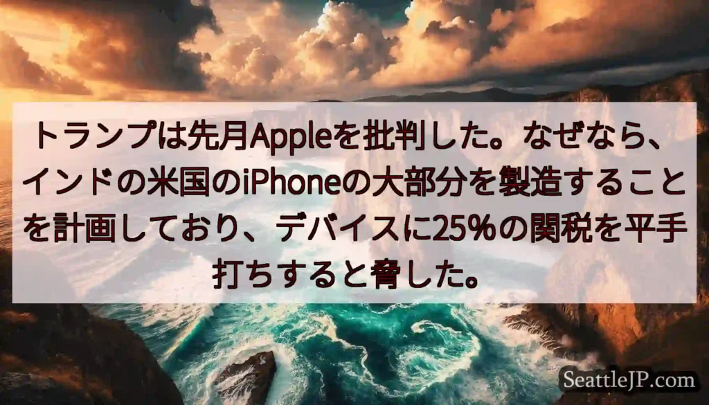 トランプは先月Appleを批判した。なぜなら、インドの米国のiPhoneの大部分を製造することを計画