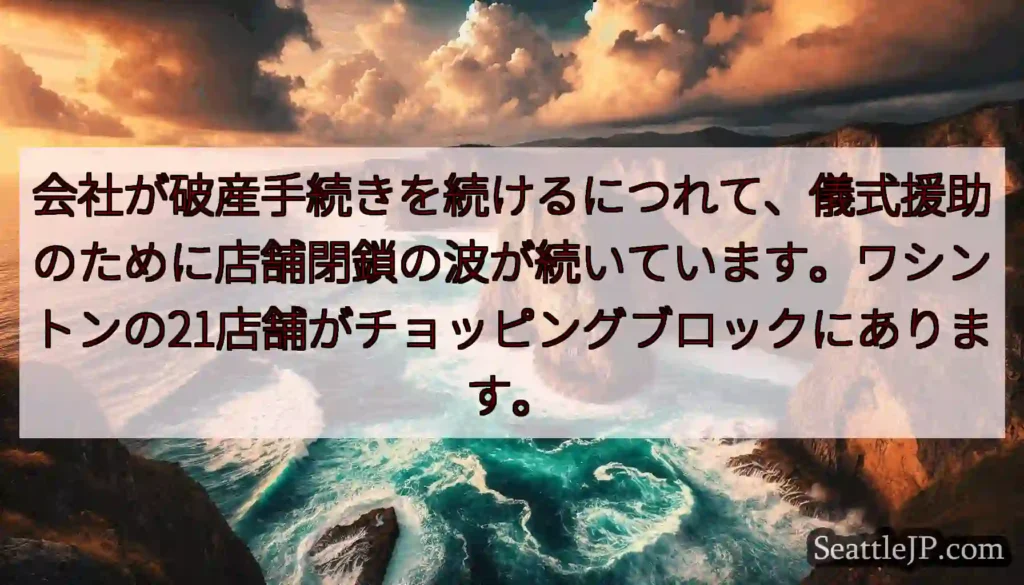 会社が破産手続きを続けるにつれて、儀式援助のために店舗閉鎖の波が続いています。ワシントンの21店舗が