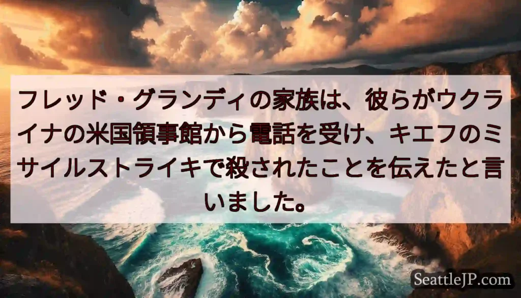 フレッド・グランディの家族は、彼らがウクライナの米国領事館から電話を受け、キエフのミサイルストライキ