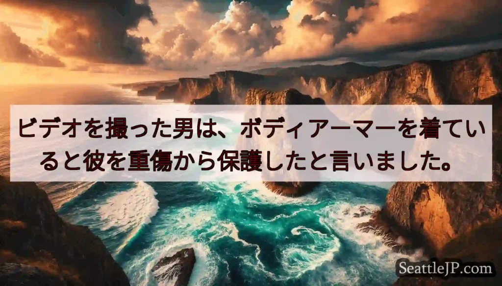 ビデオを撮った男は、ボディアーマーを着ていると彼を重傷から保護したと言いました。