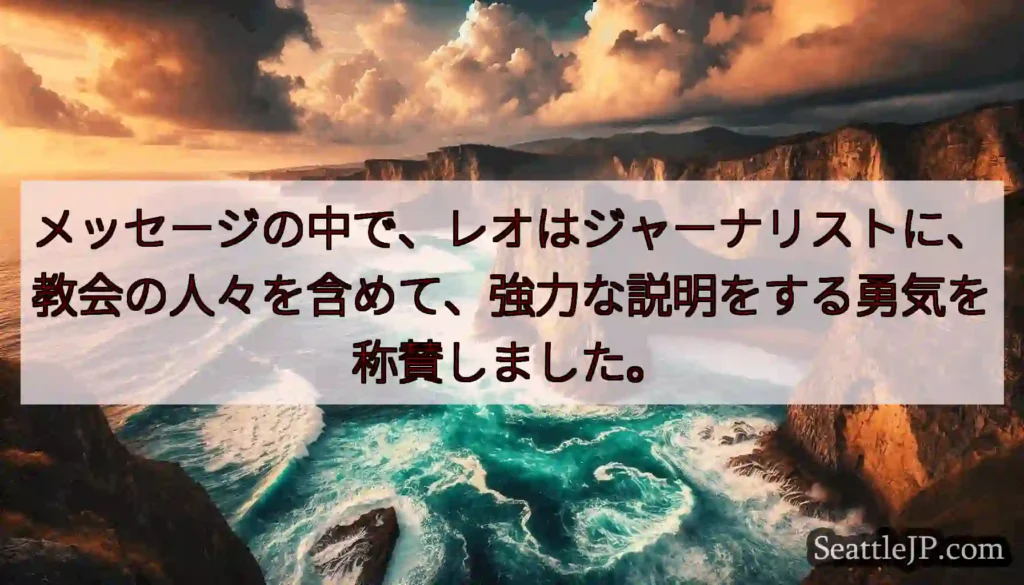 メッセージの中で、レオはジャーナリストに、教会の人々を含めて、強力な説明をする勇気を称賛しました。