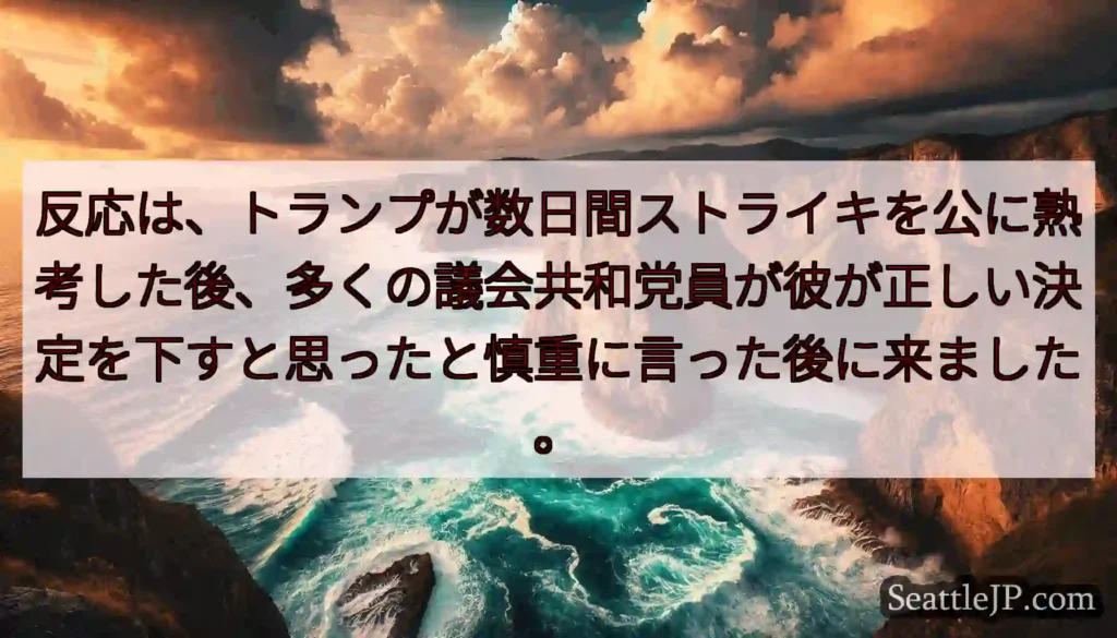 反応は、トランプが数日間ストライキを公に熟考した後、多くの議会共和党員が彼が正しい決定を下すと思った