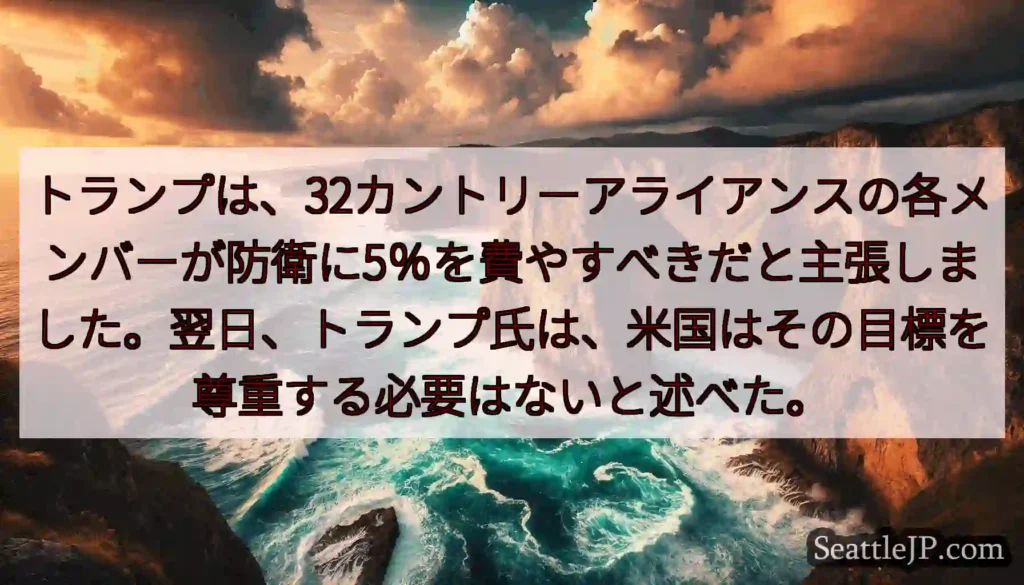 トランプは、32カントリーアライアンスの各メンバーが防衛に5％を費やすべきだと主張しました。翌日、ト
