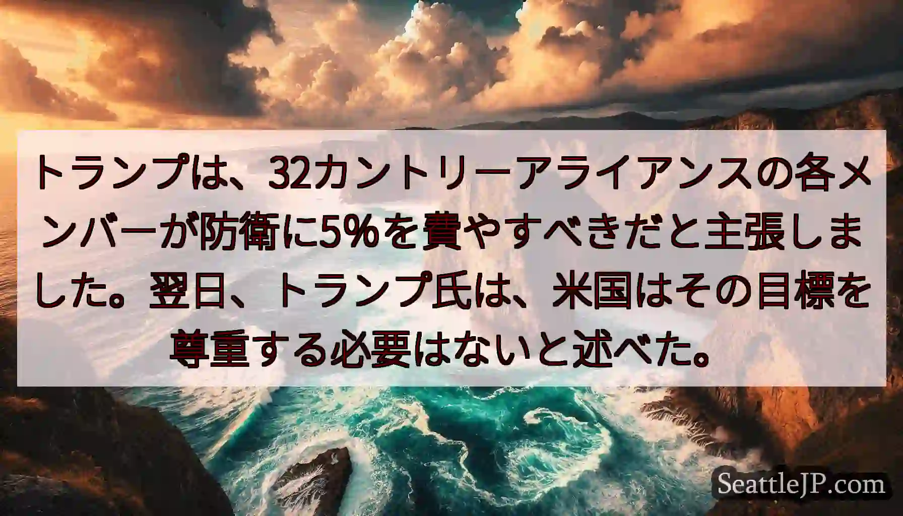 トランプは、32カントリーアライアンスの各メンバーが防衛に5％を費やすべきだと主張しました。翌日、ト