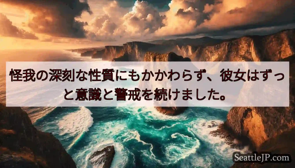 怪我の深刻な性質にもかかわらず、彼女はずっと意識と警戒を続けました。