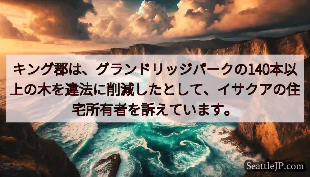 キング郡は、グランドリッジパークの140本以上の木を違法に削減したとして、イサクアの住宅所有者を訴え