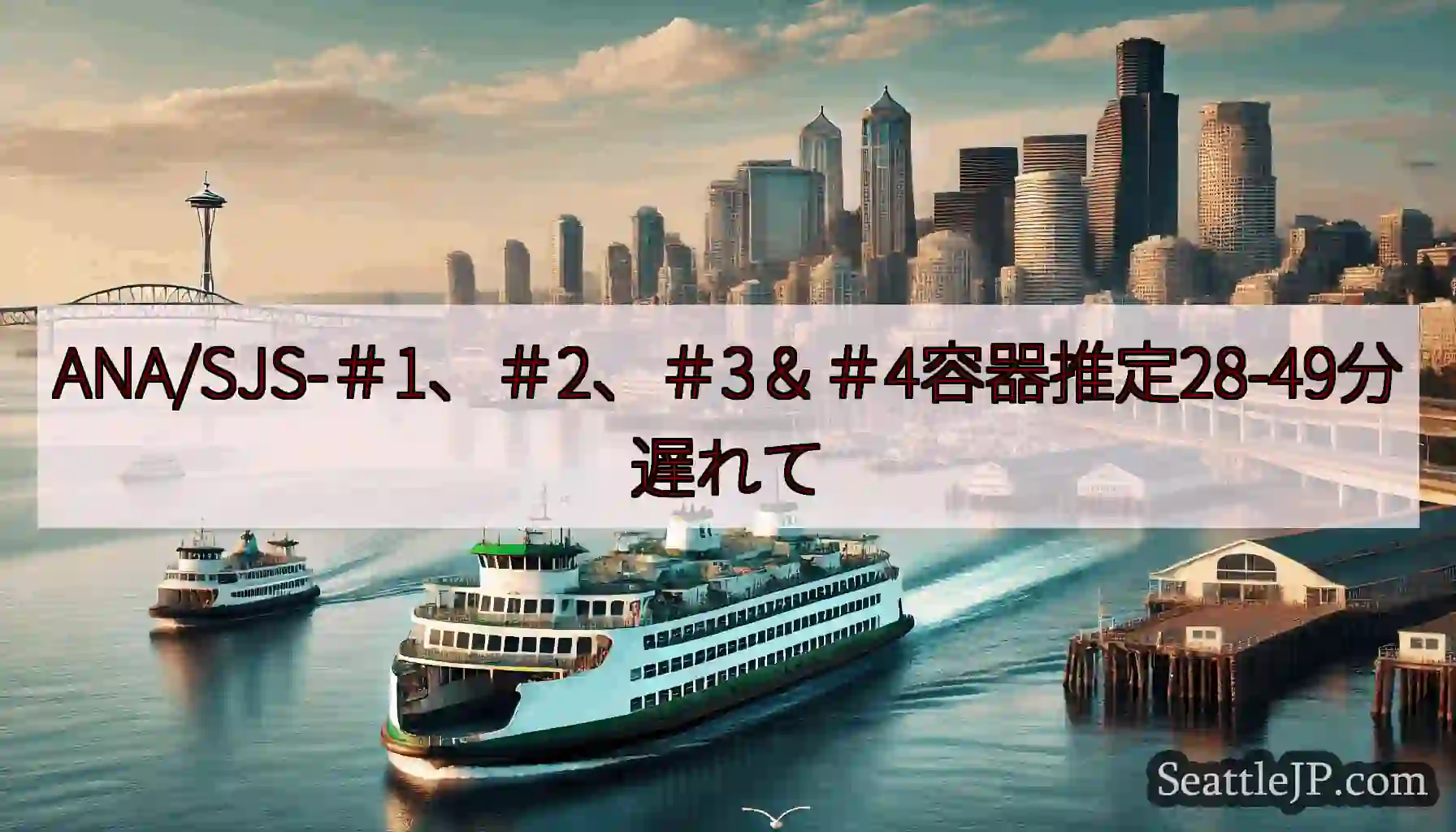 ANA/SJS-＃1、＃2、＃3＆＃4容器推定28-49分遅れてhttps://wsdot.com/
