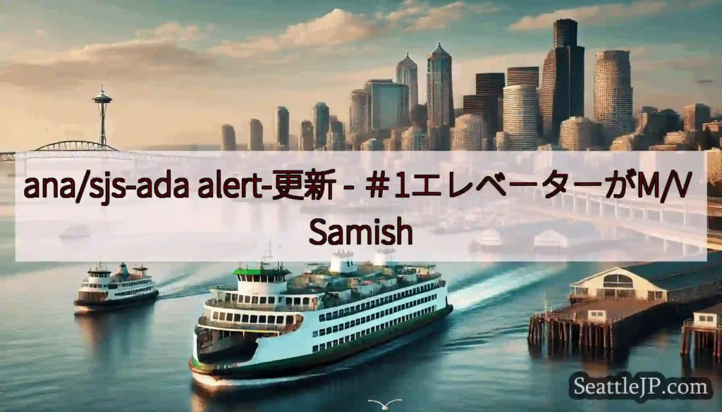 ana/sjs-ada alert-更新 - ＃1エレベーターがM/V Samish